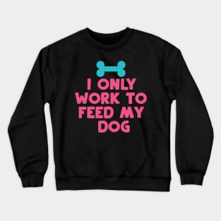 I Only Work to Feed My Dog Crewneck Sweatshirt